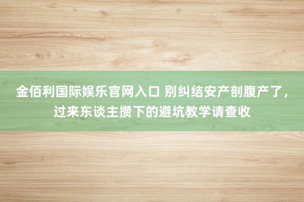 金佰利国际娱乐官网入口 别纠结安产剖腹产了，过来东谈主攒下的避坑教学请查收