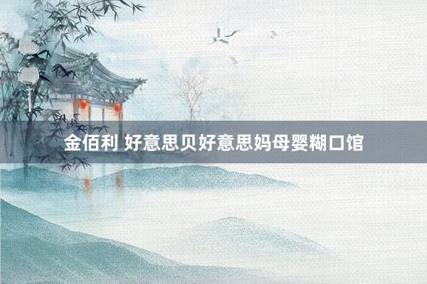 金佰利 好意思贝好意思妈母婴糊口馆