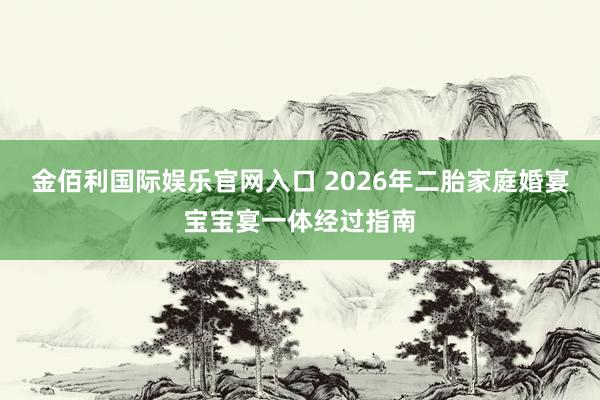 金佰利国际娱乐官网入口 2026年二胎家庭婚宴宝宝宴一体经过指南
