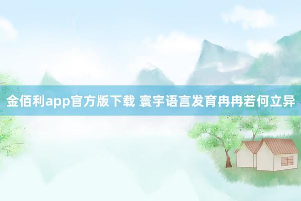 金佰利app官方版下载 寰宇语言发育冉冉若何立异