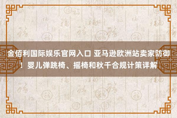 金佰利国际娱乐官网入口 亚马逊欧洲站卖家防御！婴儿弹跳椅、摇椅和秋千合规计策详解