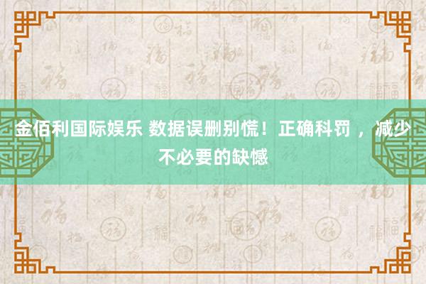 金佰利国际娱乐 数据误删别慌！正确科罚 ，减少不必要的缺憾