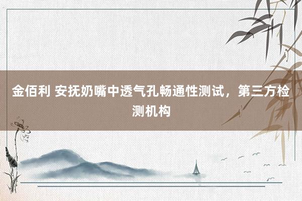 金佰利 安抚奶嘴中透气孔畅通性测试，第三方检测机构