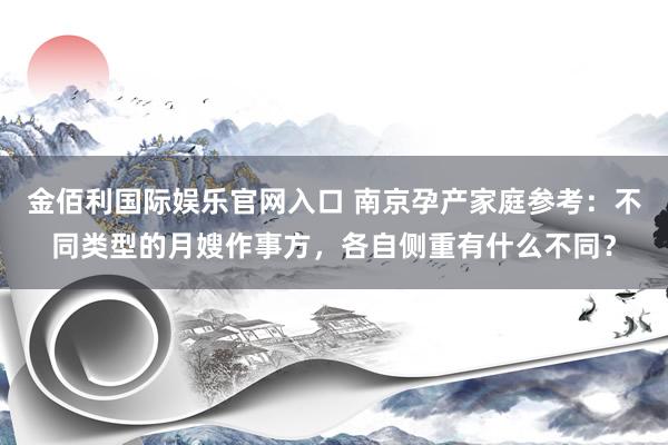 金佰利国际娱乐官网入口 南京孕产家庭参考：不同类型的月嫂作事方，各自侧重有什么不同？