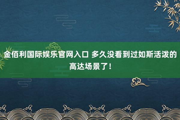 金佰利国际娱乐官网入口 多久没看到过如斯活泼的高达场景了！