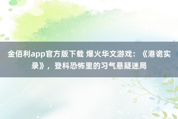 金佰利app官方版下载 爆火华文游戏：《港诡实录》，登科恐怖里的习气悬疑迷局
