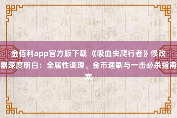 金佰利app官方版下载 《吸血虫爬行者》修改器深度明白：全属性调理、金币速刷与一击必杀指南