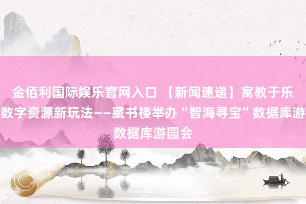 金佰利国际娱乐官网入口 【新闻速递】寓教于乐解锁数字资源新玩法——藏书楼举办“智海寻宝”数据库游园会