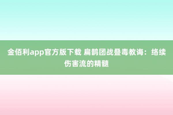 金佰利app官方版下载 扁鹊团战叠毒教诲：络续伤害流的精髓