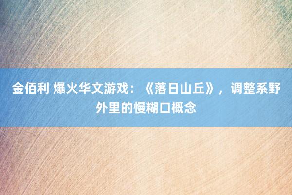 金佰利 爆火华文游戏：《落日山丘》，调整系野外里的慢糊口概念