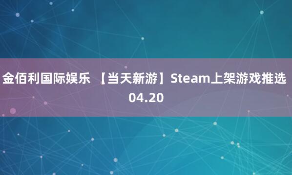 金佰利国际娱乐 【当天新游】Steam上架游戏推选 04.20