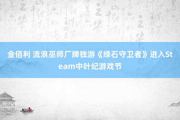 金佰利 流浪巫师厂牌独游《绿石守卫者》进入Steam中叶纪游戏节