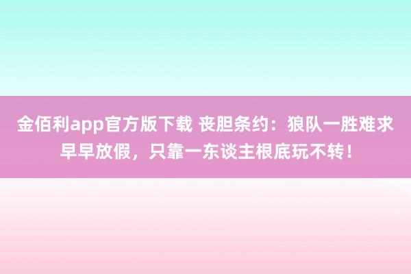 金佰利app官方版下载 丧胆条约：狼队一胜难求早早放假，只靠一东谈主根底玩不转！