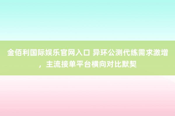 金佰利国际娱乐官网入口 异环公测代练需求激增，主流接单平台横向对比默契