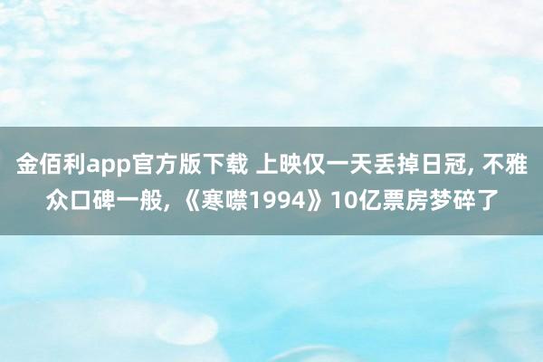 金佰利app官方版下载 上映仅一天丢掉日冠, 不雅众口碑一般, 《寒噤1994》10亿票房梦碎了