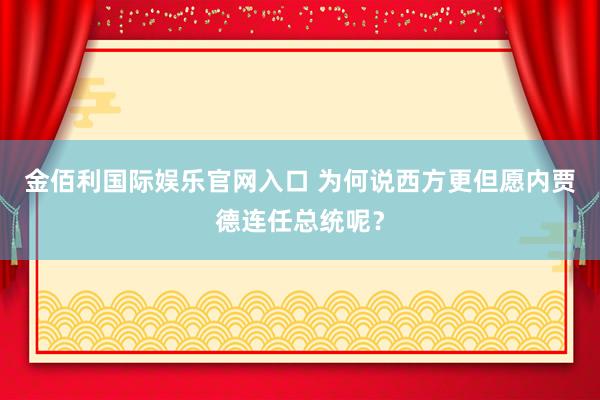 金佰利国际娱乐官网入口 为何说西方更但愿内贾德连任总统呢？