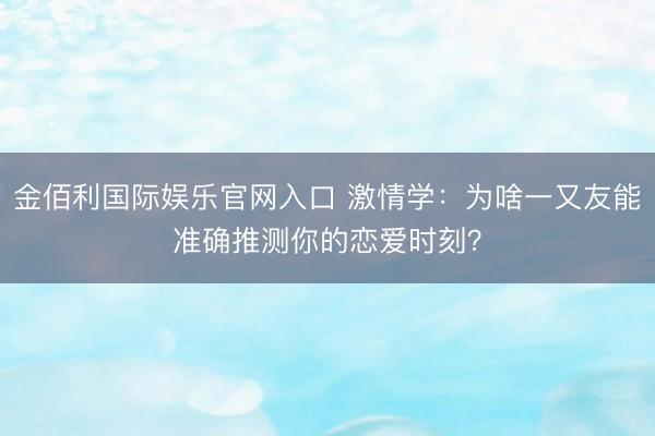 金佰利国际娱乐官网入口 激情学：为啥一又友能准确推测你的恋爱时刻？