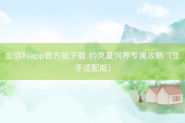 金佰利app官方版下载 约克夏饲养专属攻略（生手适配版）