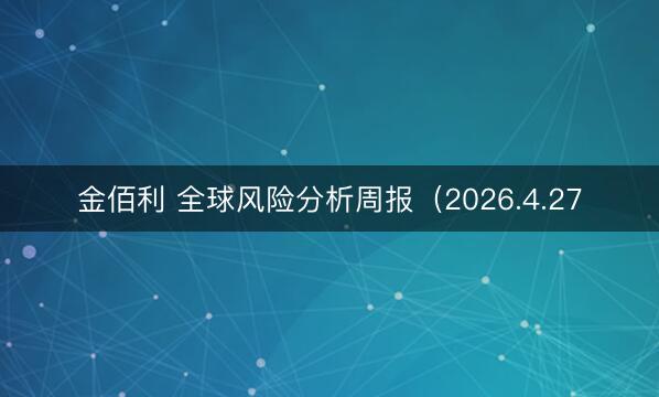 金佰利 全球风险分析周报（2026.4.27